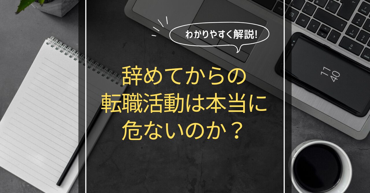 辞めてからの転職活動は本当に危ないのか？